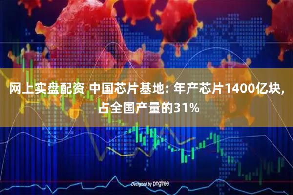 网上实盘配资 中国芯片基地: 年产芯片1400亿块, 占全国产量的31%