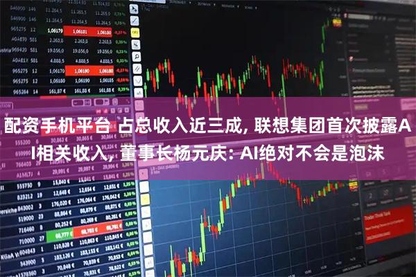 配资手机平台 占总收入近三成, 联想集团首次披露AI相关收入, 董事长杨元庆: AI绝对不会是泡沫