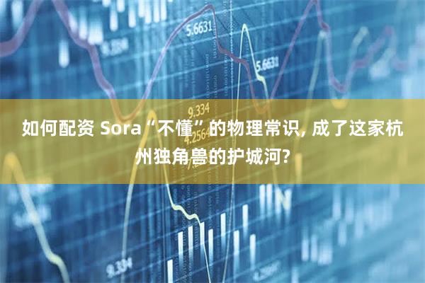 如何配资 Sora“不懂”的物理常识, 成了这家杭州独角兽的护城河?